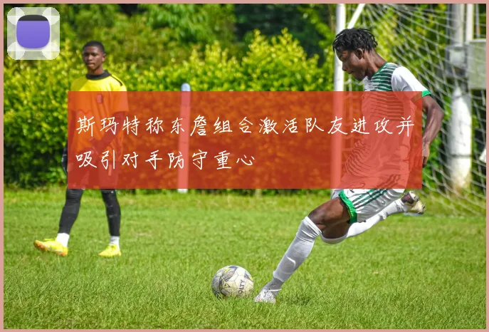 斯玛特称东詹组合激活队友进攻并吸引对手防守重心