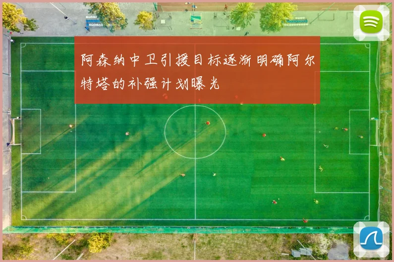 阿森纳中卫引援目标逐渐明确阿尔特塔的补强计划曝光
