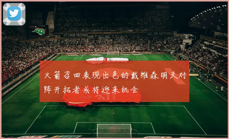 火箭召回表现出色的戴维森明天对阵开拓者或将迎来机会