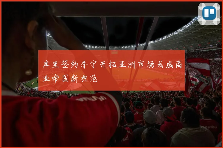 库里签约李宁开拓亚洲市场或成商业帝国新典范