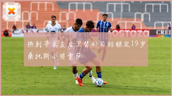 热刺寻求左后卫替补目标锁定19岁桑托斯小将索萨
