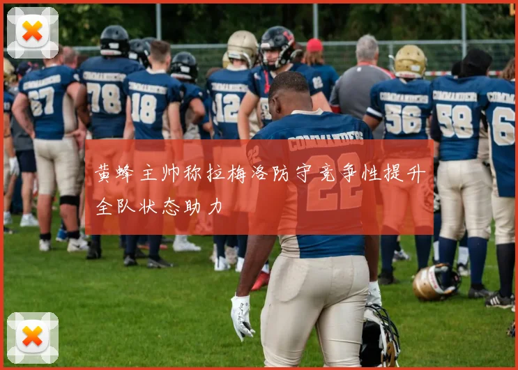 黄蜂主帅称拉梅洛防守竞争性提升全队状态助力