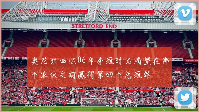 奥尼尔回忆06年夺冠时光渴望在那个家伙之前赢得第四个总冠军